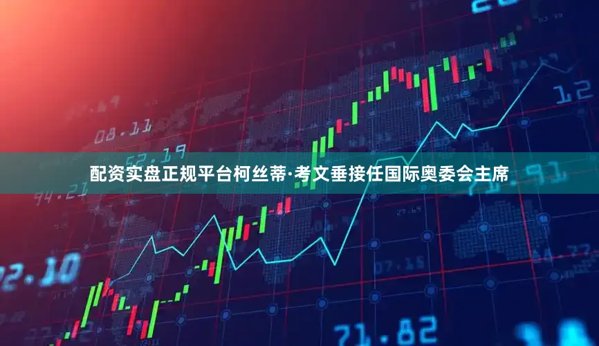 配资实盘正规平台柯丝蒂·考文垂接任国际奥委会主席