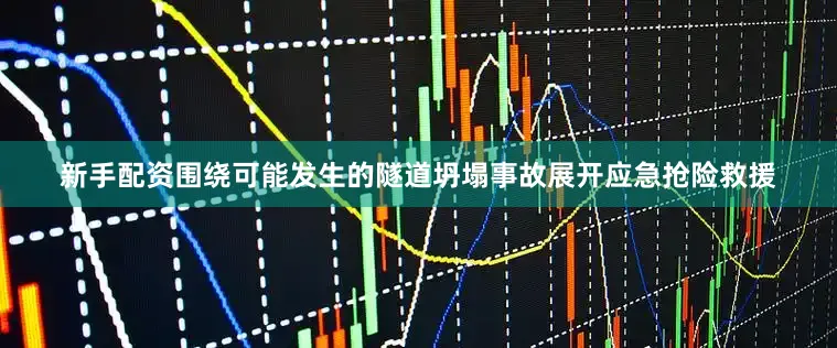 新手配资围绕可能发生的隧道坍塌事故展开应急抢险救援