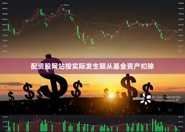 配资股网站按实际发生额从基金资产扣除