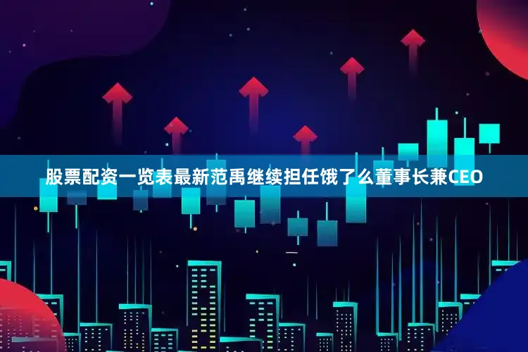 股票配资一览表最新范禹继续担任饿了么董事长兼CEO