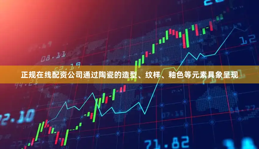 正规在线配资公司通过陶瓷的造型、纹样、釉色等元素具象呈现
