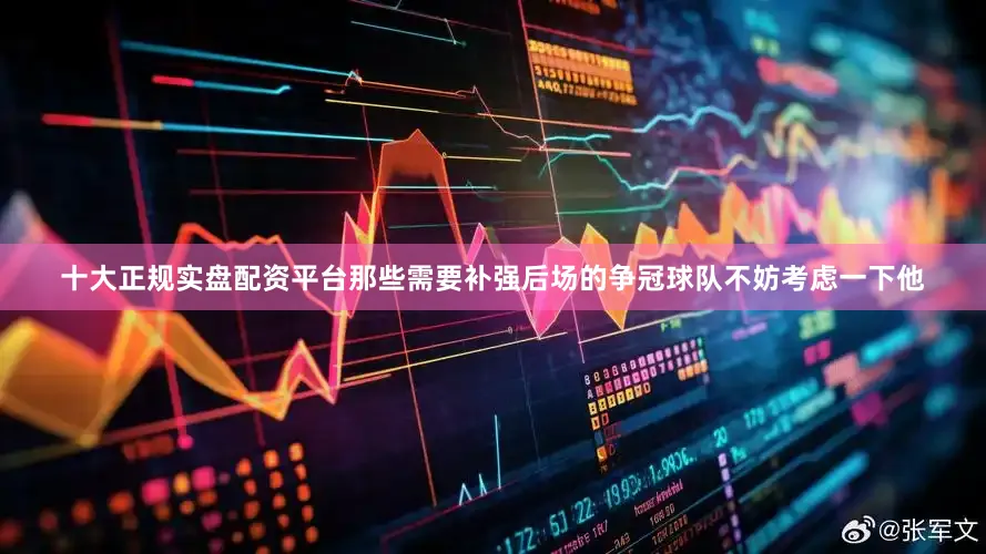 十大正规实盘配资平台那些需要补强后场的争冠球队不妨考虑一下他