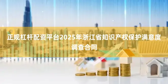 正规杠杆配资平台2025年浙江省知识产权保护满意度调查合同