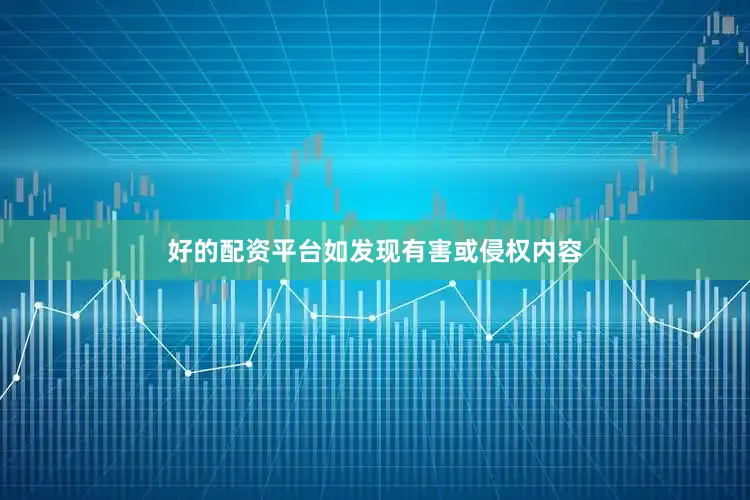 好的配资平台如发现有害或侵权内容