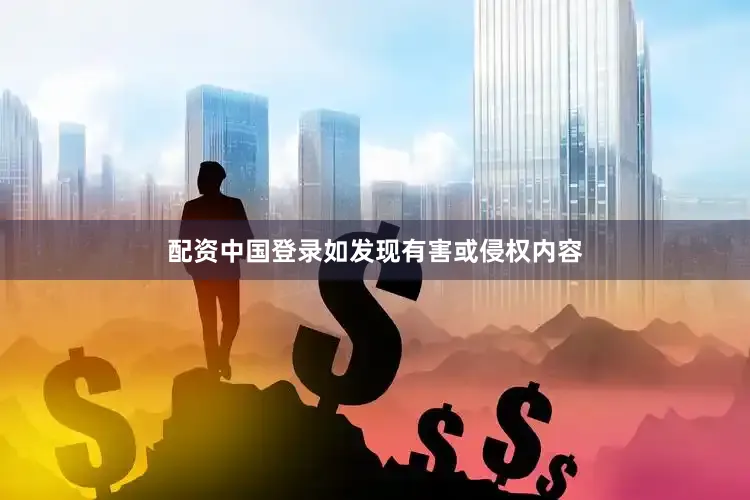 配资中国登录如发现有害或侵权内容