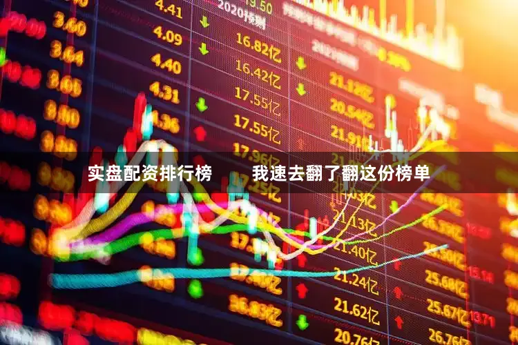 实盘配资排行榜        我速去翻了翻这份榜单