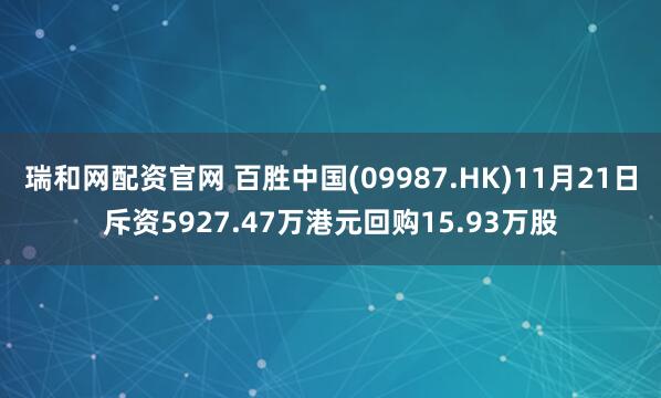 瑞和网配资官网 百胜中国(09987.HK)11月21日斥资5927.47万港元回购15.93万股