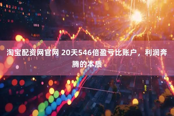 淘宝配资网官网 20天546倍盈亏比账户，利润奔腾的本质