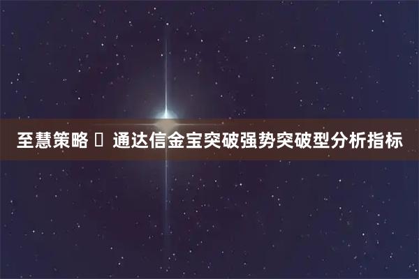 至慧策略 ​通达信金宝突破强势突破型分析指标