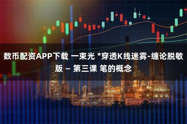 数币配资APP下载 一束光 *穿透K线迷雾-缠论脱敏版 — 第三课 笔的概念