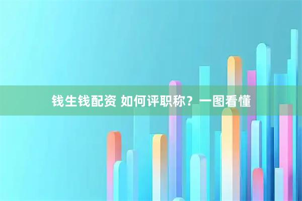 钱生钱配资 如何评职称？一图看懂
