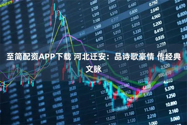至简配资APP下载 河北迁安：品诗歌豪情 传经典文脉