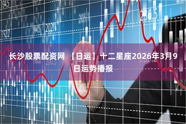 长沙股票配资网 【日运】十二星座2026年3月9日运势播报