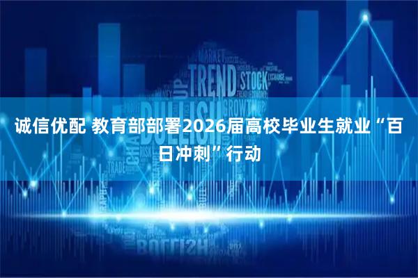 诚信优配 教育部部署2026届高校毕业生就业“百日冲刺”行动